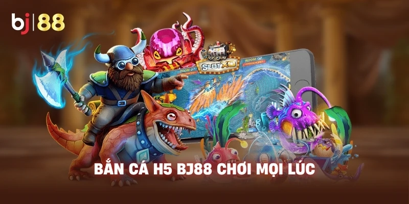 Bắn Cá H5 BJ88 chơi mọi lúc