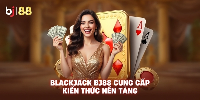 Blackjack BJ88 cung cấp kiến thức nền tảng