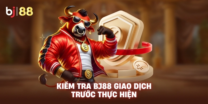 Kiểm tra BJ88 giao dịch trước thực hiện