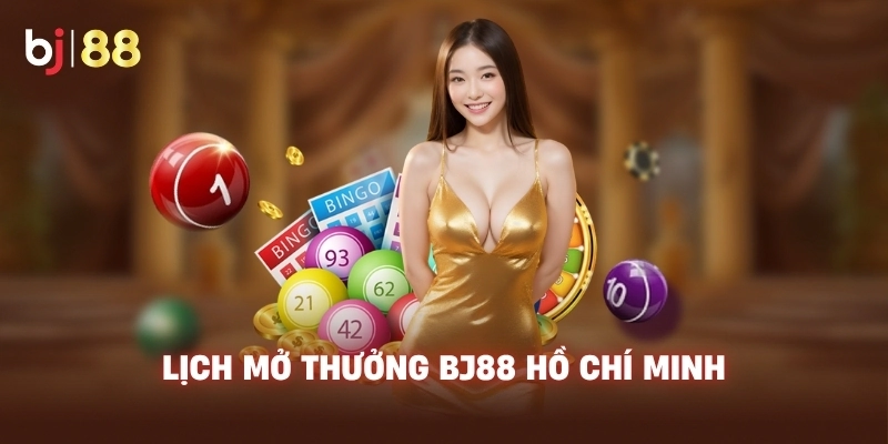 Lịch mở thưởng BJ88 Hồ Chí Minh