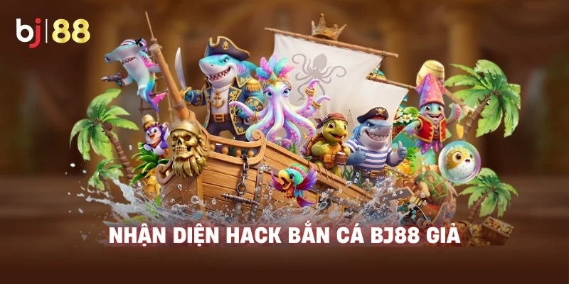 Nhận diện Hack Bắn Cá BJ88 giả