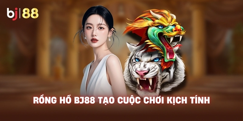 Rồng Hổ BJ88 tạo cuộc chơi kịch tính