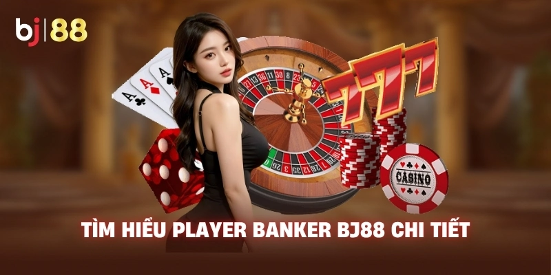 Tìm hiểu Player Banker BJ88 chi tiết