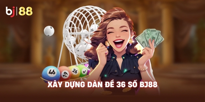 Xây dựng dàn đề 36 số BJ88